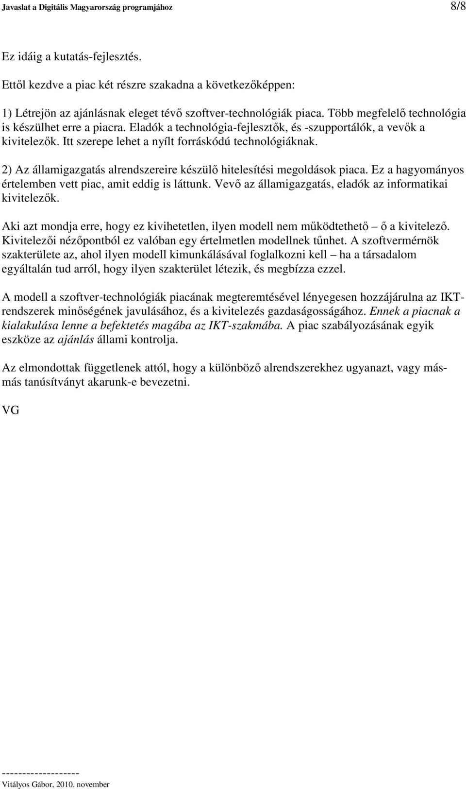 Eladók a technológia-fejlesztk, és -szupportálók, a vevk a kivitelezk. Itt szerepe lehet a nyílt forráskódú technológiáknak. 2) Az államigazgatás alrendszereire készül hitelesítési megoldások piaca.