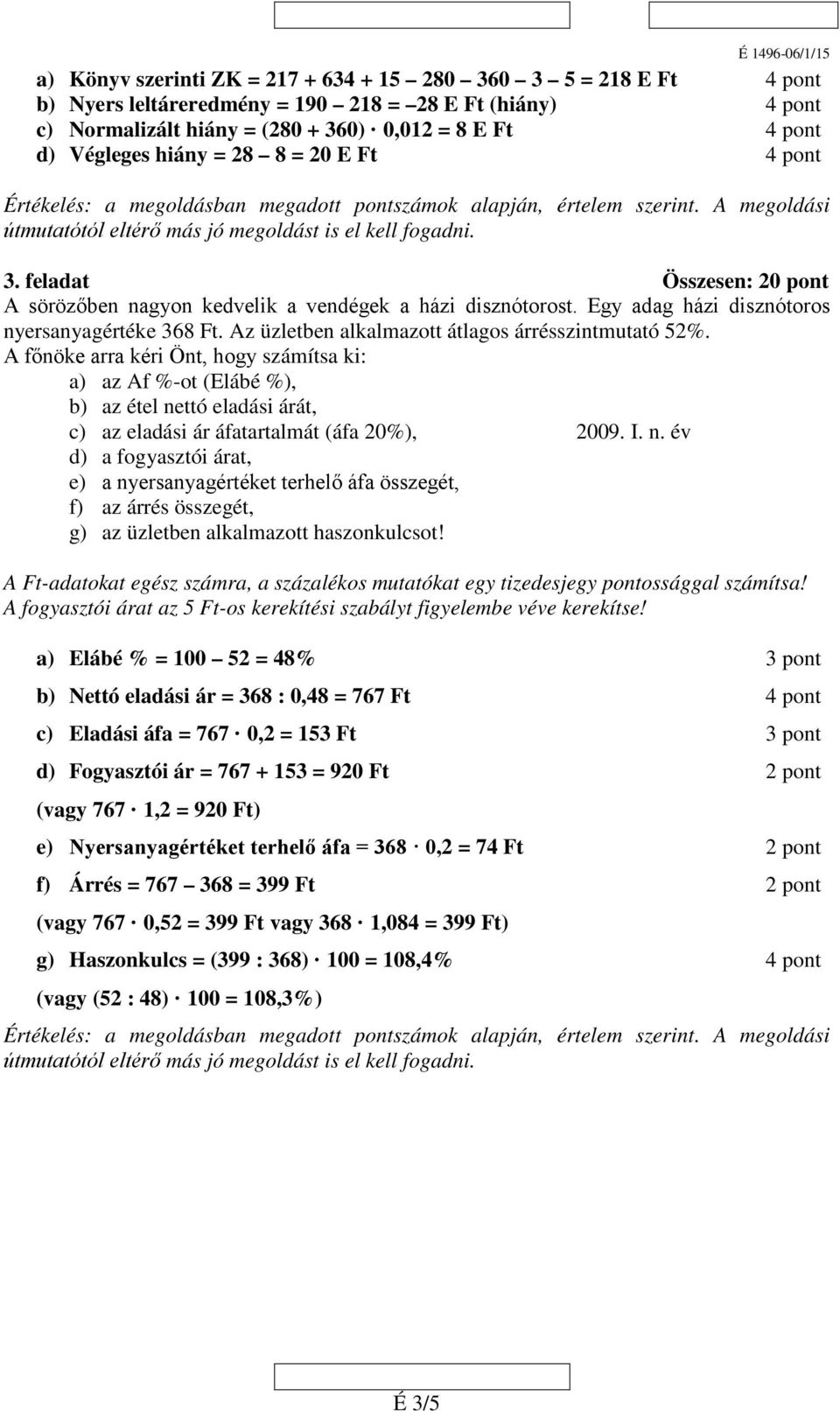 Az üzletben alkalmazott átlagos árrésszintmutató 52%. A főnöke arra kéri Önt, hogy számítsa ki: a) az Af %-ot (Elábé %), b) az étel nettó eladási árát, c) az eladási ár áfatartalmát (áfa 20%), 2009.