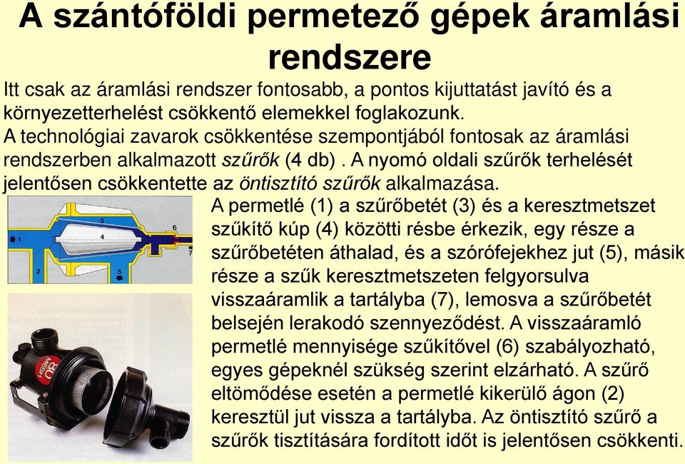 A permetlé (1) a szűrőbetét (3) és a keresztmetszet szűkítő kúp (4) közötti résbe érkezik, egy része a szűrőbetéten áthalad, és a szórófejekhez jut (5), másik része a szűk keresztmetszeten