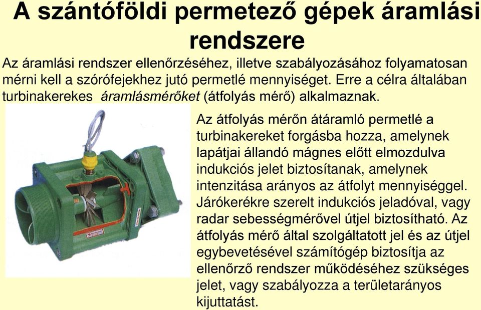 Az átfolyás mérőn átáramló permetlé a turbinakereket forgásba hozza, amelynek lapátjai állandó mágnes előtt elmozdulva indukciós jelet biztosítanak, amelynek intenzitása arányos az