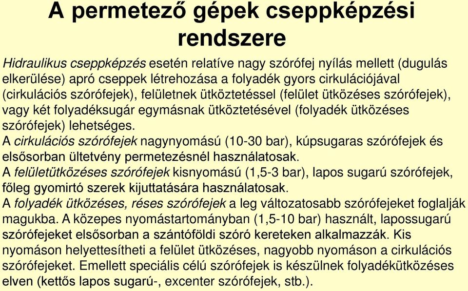 A cirkulációs szórófejek nagynyomású (10-30 bar), kúpsugaras szórófejek és elsősorban ültetvény permetezésnél használatosak.