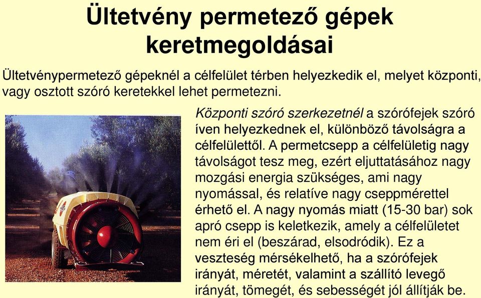 A permetcsepp a célfelületig nagy távolságot tesz meg, ezért eljuttatásához nagy mozgási energia szükséges, ami nagy nyomással, és relatíve nagy cseppmérettel érhető el.