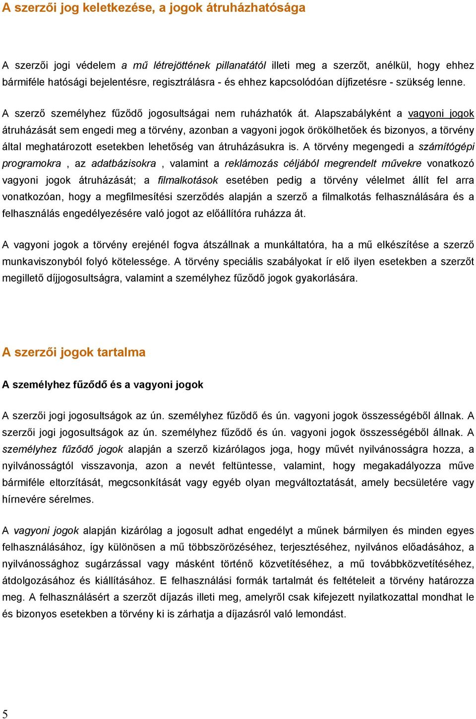 Alapszabályként a vagyoni jogok átruházását sem engedi meg a törvény, azonban a vagyoni jogok örökölhetőek és bizonyos, a törvény által meghatározott esetekben lehetőség van átruházásukra is.