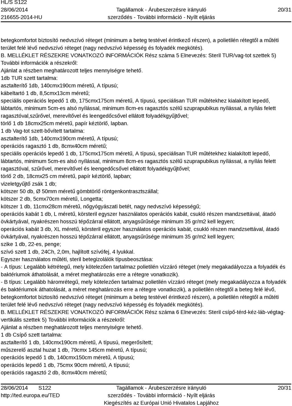 méretű; speciális operációs lepedő 1 db, 175cmx175cm méretű, A típusú, speciálisan TUR műtétekhez kialakított lepedő, lábtartós, minimum 5cm-es alsó nyílással, minimum 8cm-es ragasztós szélű