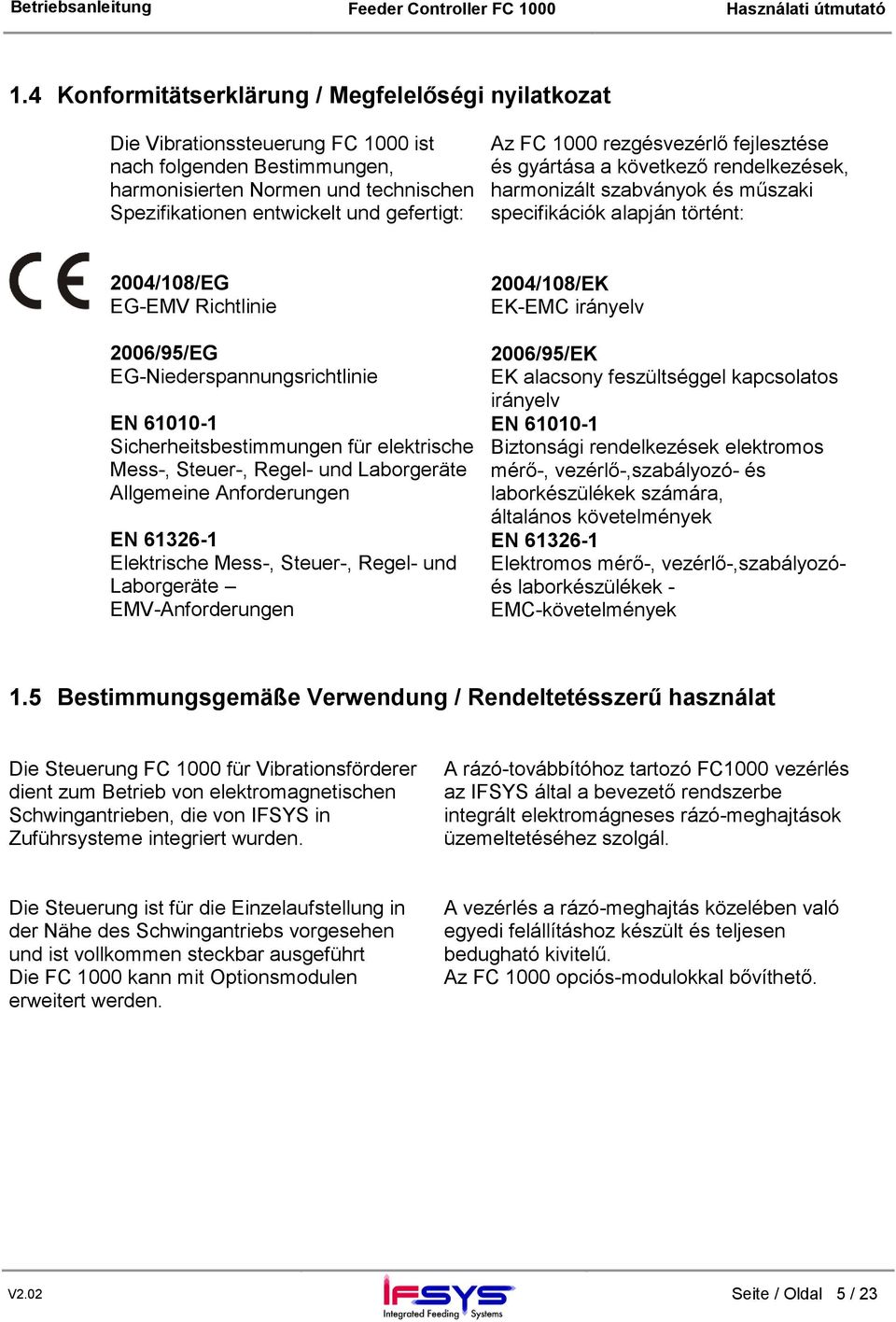 EG-Niederspannungsrichtlinie EN 61010-1 Sicherheitsbestimmungen für elektrische Mess-, Steuer-, Regel- und Laborgeräte Allgemeine Anforderungen EN 61326-1 Elektrische Mess-, Steuer-, Regel- und