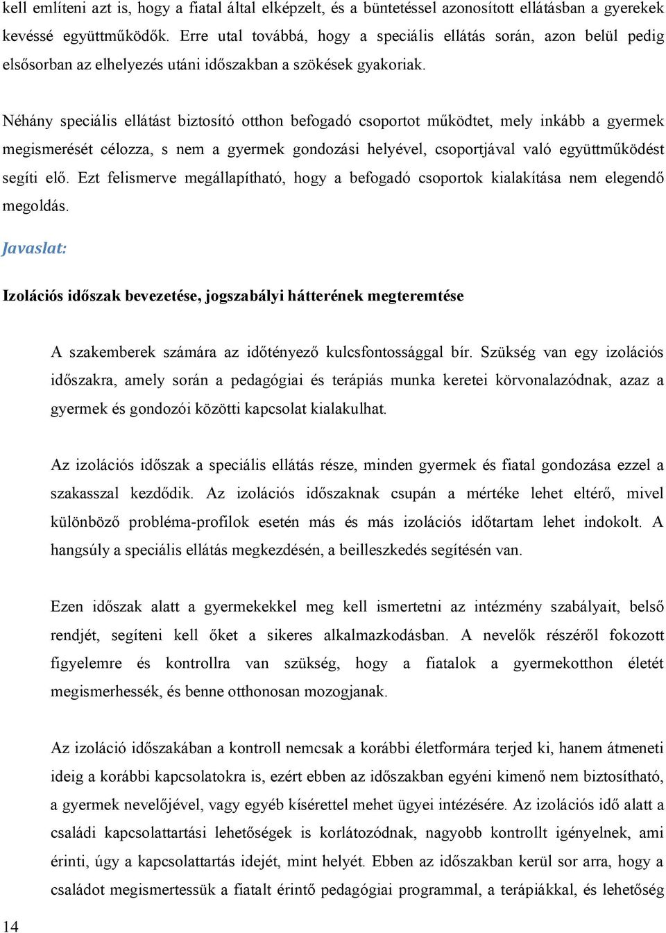 Néhány speciális ellátást biztosító otthon befogadó csoportot működtet, mely inkább a gyermek megismerését célozza, s nem a gyermek gondozási helyével, csoportjával való együttműködést segíti elő.