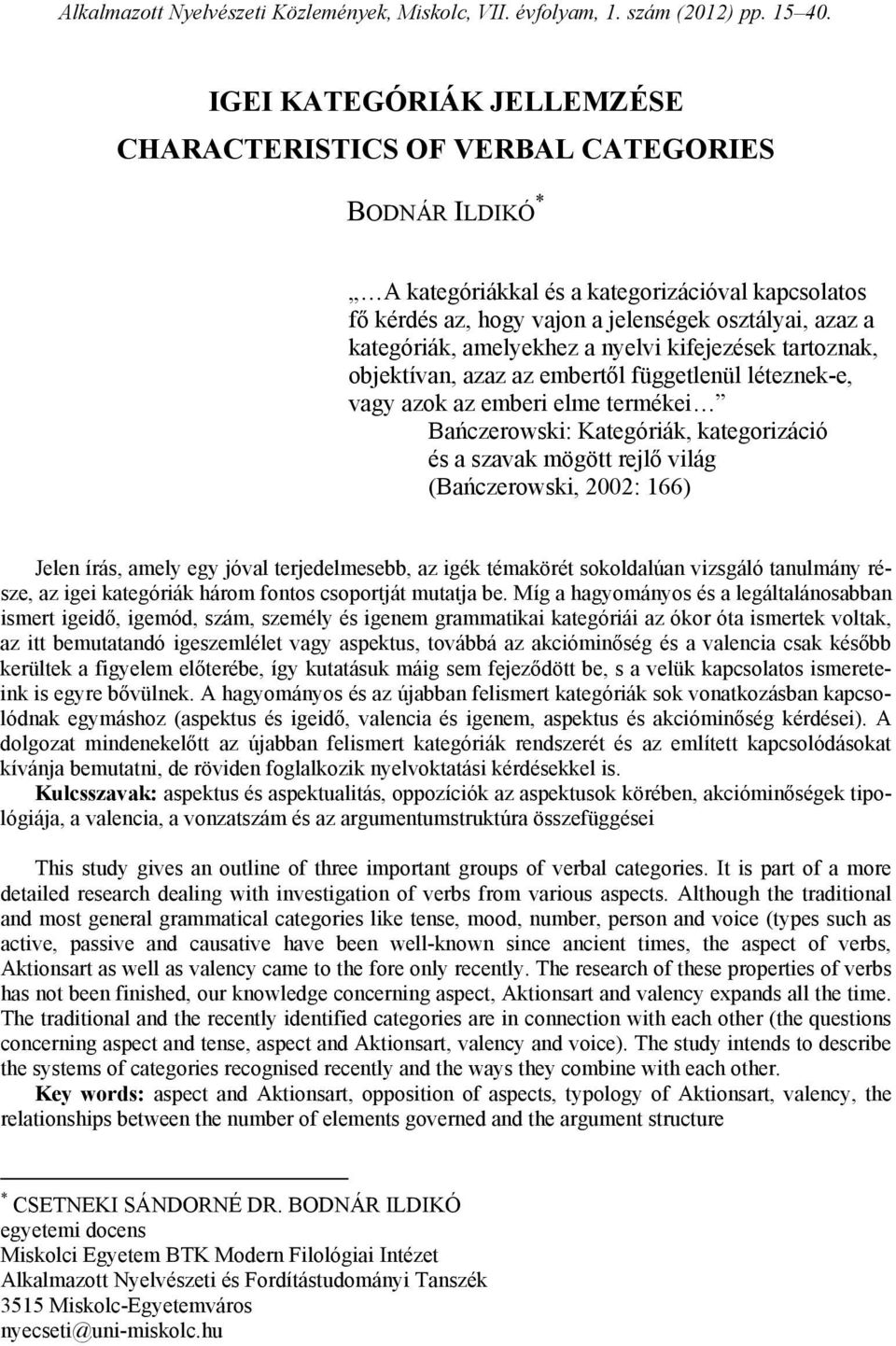 amelyekhez a nyelvi kifejezések tartoznak, objektívan, azaz az embertől függetlenül léteznek-e, vagy azok az emberi elme termékei Bańczerowski: Kategóriák, kategorizáció és a szavak mögött rejlő