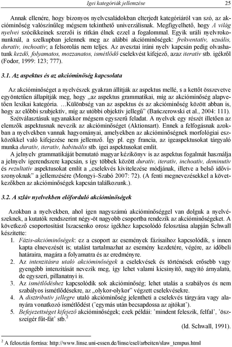 Egyik uráli nyelvrokonunknál, a szelkupban jelennek meg az alábbi akcióminőségek: frekventatív, uzuális, duratív, inchoatív; a felsorolás nem teljes.