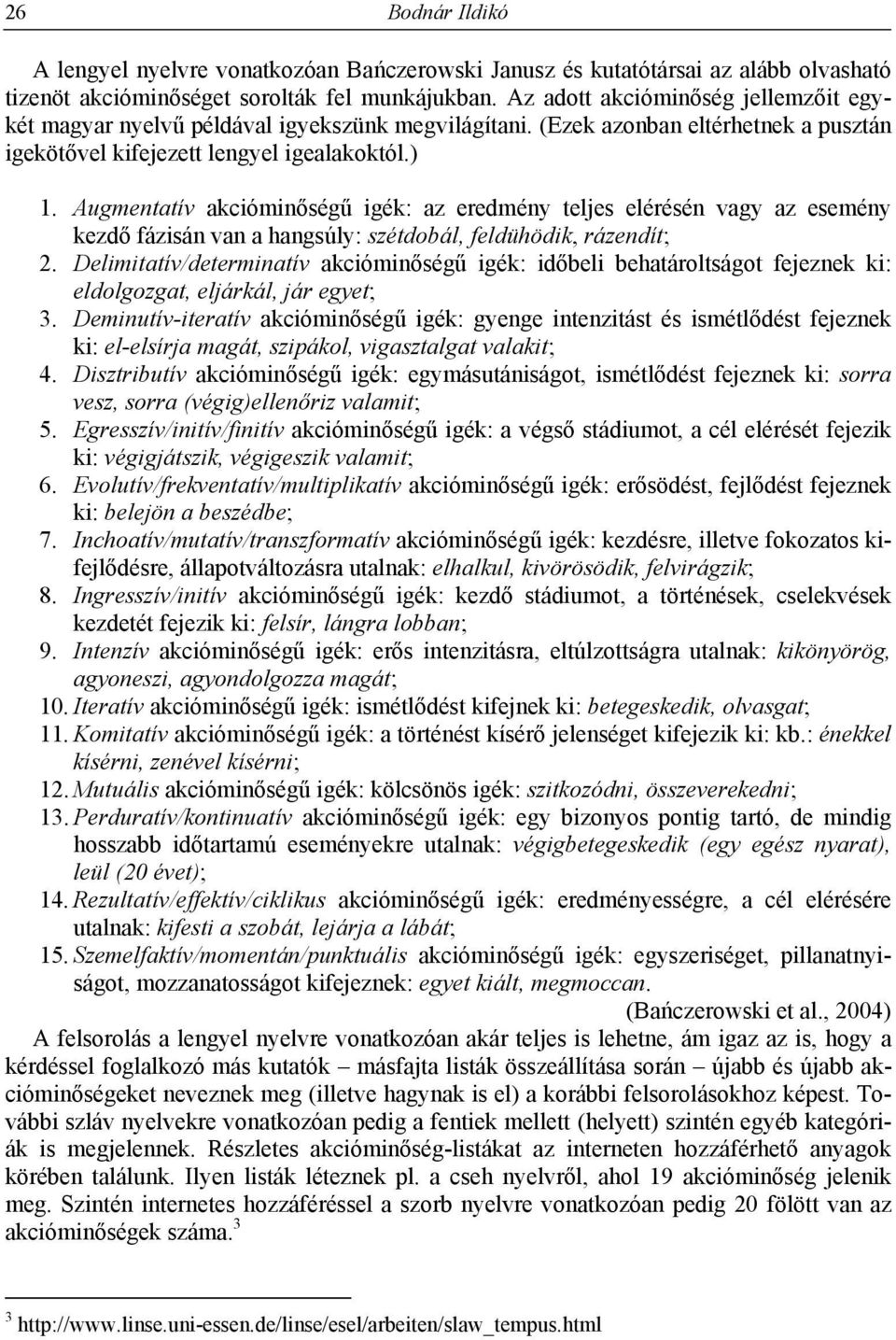 Augmentatív akcióminőségű igék: az eredmény teljes elérésén vagy az esemény kezdő fázisán van a hangsúly: szétdobál, feldühödik, rázendít; 2.