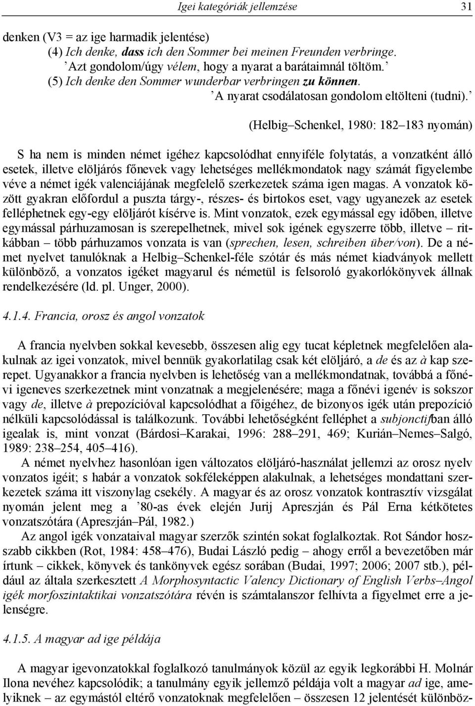 (Helbig Schenkel, 1980: 182 183 nyomán) S ha nem is minden német igéhez kapcsolódhat ennyiféle folytatás, a vonzatként álló esetek, illetve elöljárós főnevek vagy lehetséges mellékmondatok nagy