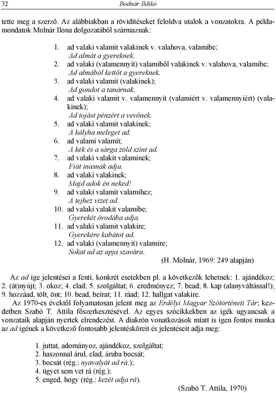 4. ad valaki valamit v. valamennyit (valamiért v. valamennyiért) (valakinek); Ad tojást pénzért a vevőnek. 5. ad valaki valamit valakinek; A kályha meleget ad. 6.
