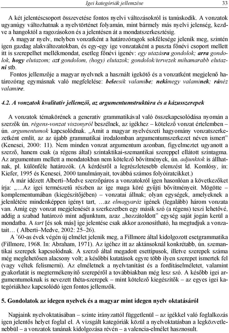 A magyar nyelv, melyben vonzatként a határozóragok sokfélesége jelenik meg, szintén igen gazdag alakváltozatokban, és egy-egy ige vonzataként a puszta főnévi csoport mellett itt is szerepelhet