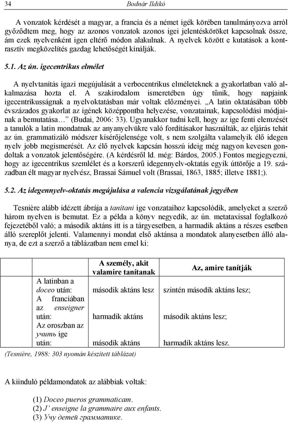 igecentrikus elmélet A nyelvtanítás igazi megújulását a verbocentrikus elméleteknek a gyakorlatban való alkalmazása hozta el.