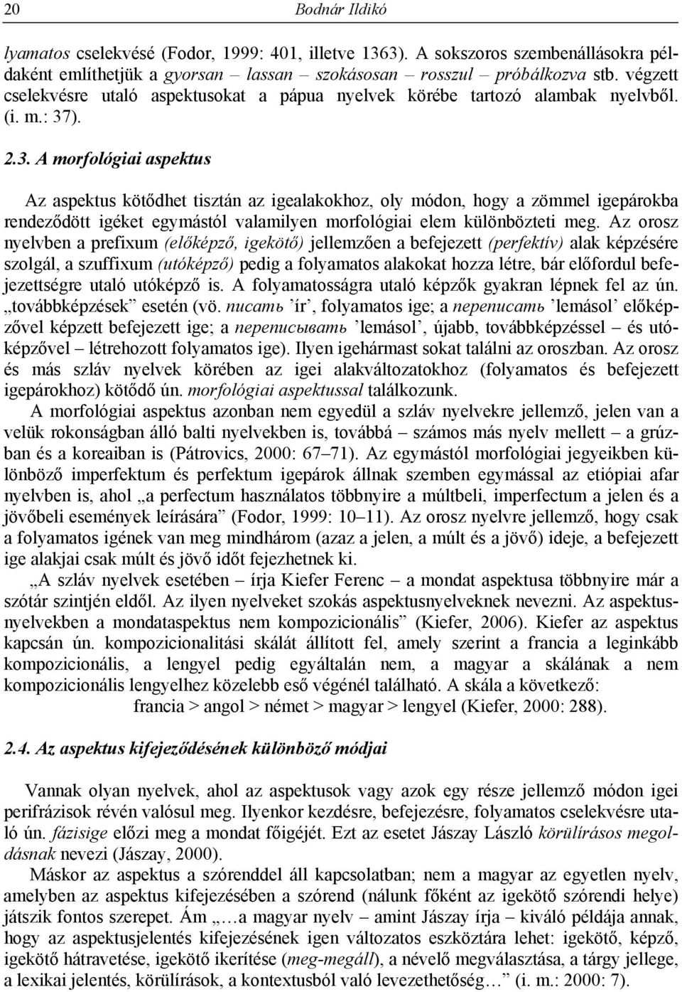 ). 2.3. A morfológiai aspektus Az aspektus kötődhet tisztán az igealakokhoz, oly módon, hogy a zömmel igepárokba rendeződött igéket egymástól valamilyen morfológiai elem különbözteti meg.