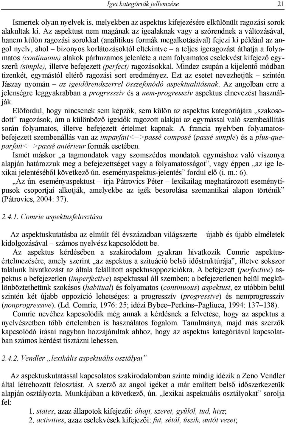 korlátozásoktól eltekintve a teljes igeragozást áthatja a folyamatos (continuous) alakok párhuzamos jelenléte a nem folyamatos cselekvést kifejező egyszerű (simple), illetve befejezett (perfect)