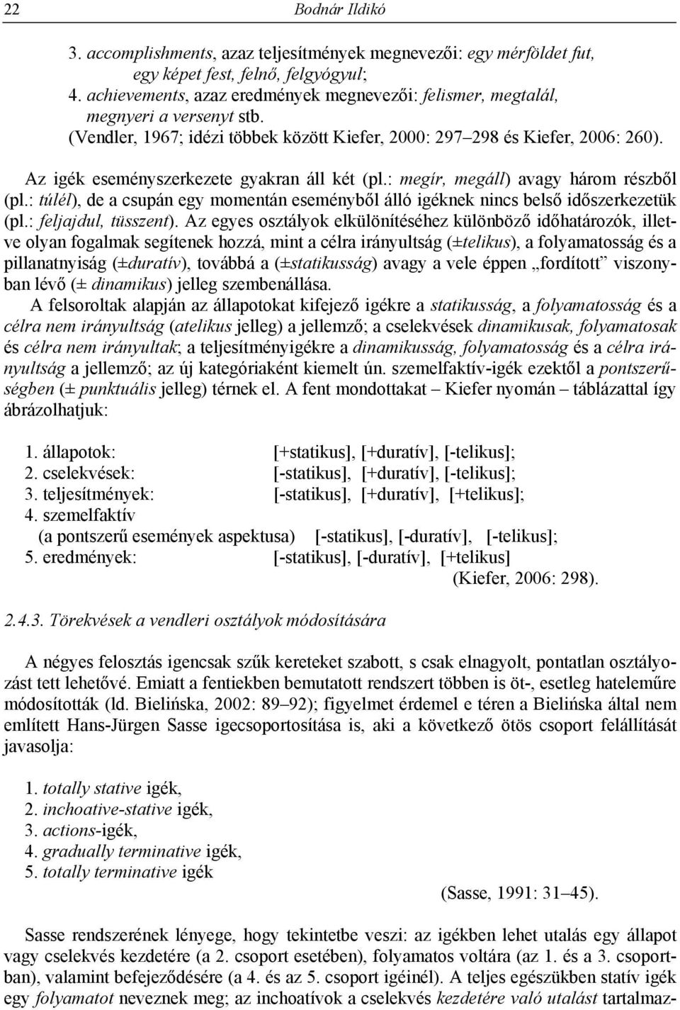 Az igék eseményszerkezete gyakran áll két (pl.: megír, megáll) avagy három részből (pl.: túlél), de a csupán egy momentán eseményből álló igéknek nincs belső időszerkezetük (pl.: feljajdul, tüsszent).