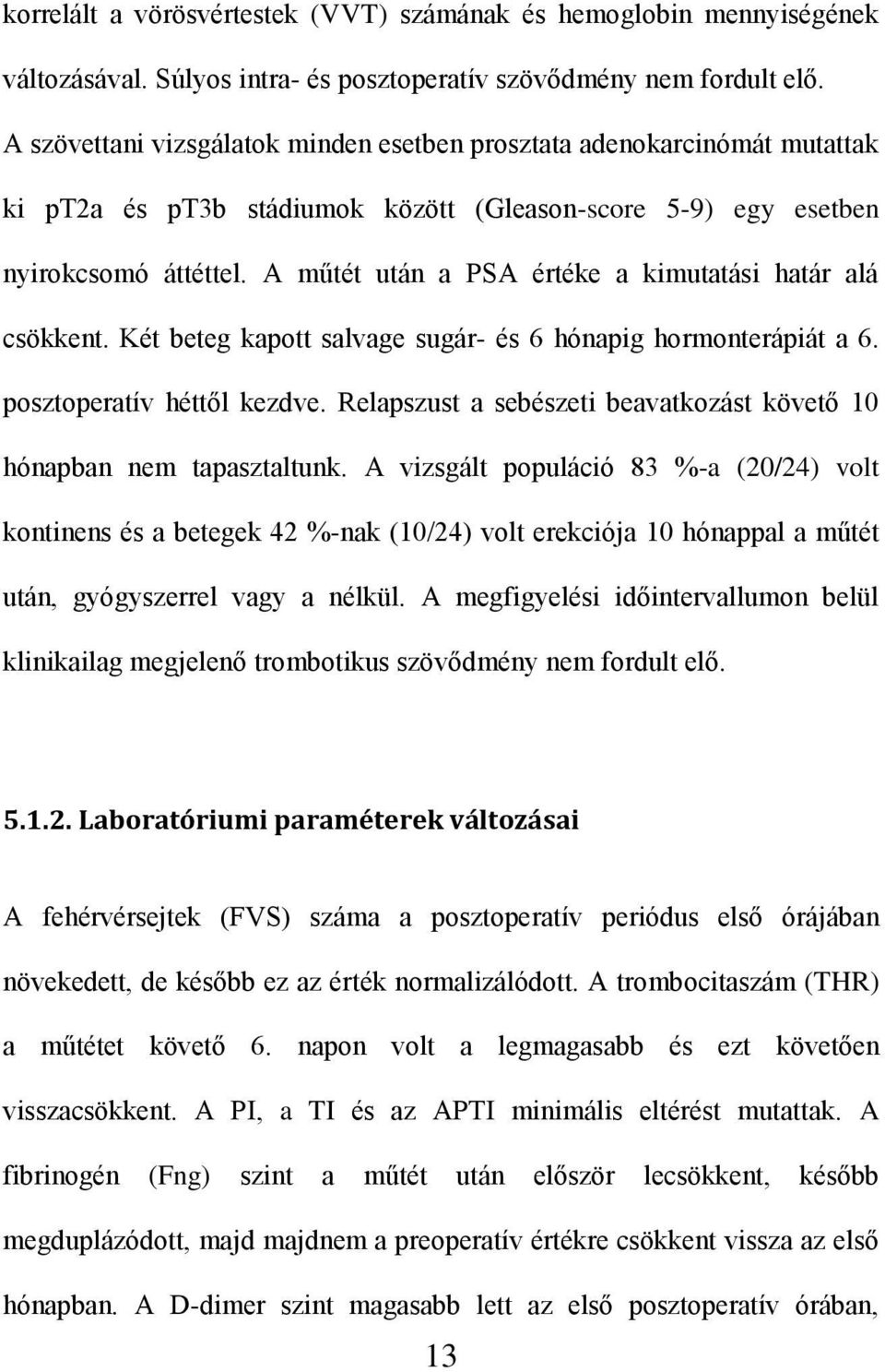 A műtét után a PSA értéke a kimutatási határ alá csökkent. Két beteg kapott salvage sugár- és 6 hónapig hormonterápiát a 6. posztoperatív héttől kezdve.