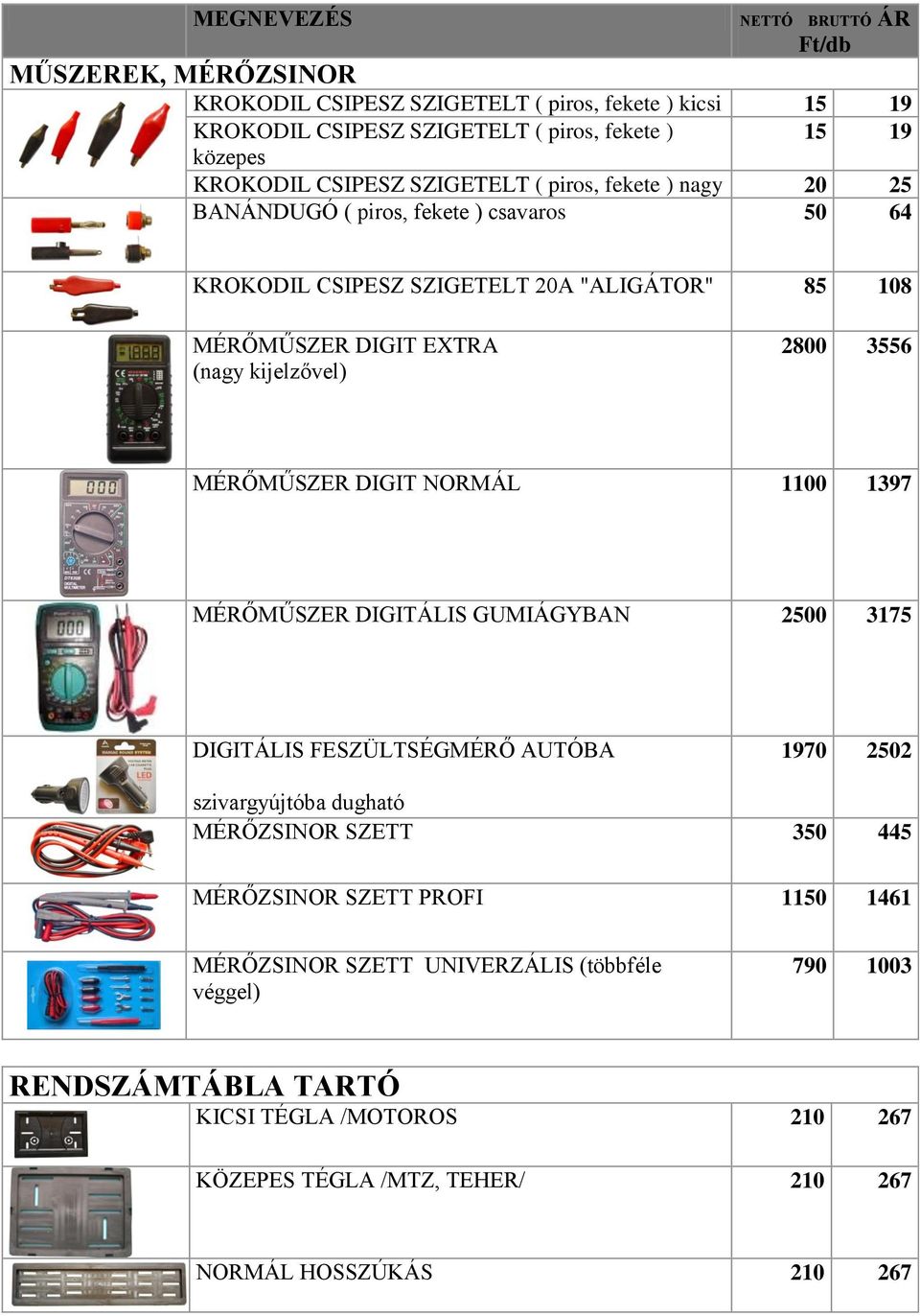 3556 MÉRŐMŰSZER DIGIT NORMÁL 1100 1397 MÉRŐMŰSZER DIGITÁLIS GUMIÁGYBAN 2500 3175 DIGITÁLIS FESZÜLTSÉGMÉRŐ AUTÓBA 1970 2502 szivargyújtóba dugható MÉRŐZSINOR SZETT 350 445