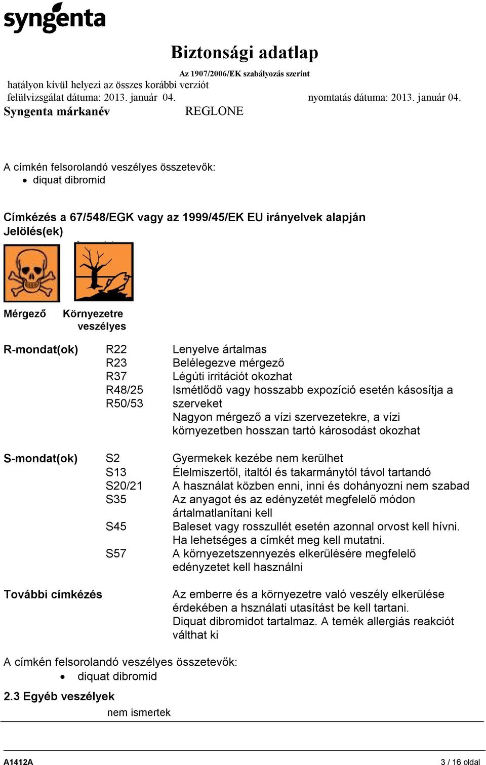 tartó károsodást okozhat S-mondat(ok) S2 Gyermekek kezébe nem kerülhet S13 Élelmiszertől, italtól és takarmánytól távol tartandó S20/21 A használat közben enni, inni és dohányozni nem szabad S35 Az