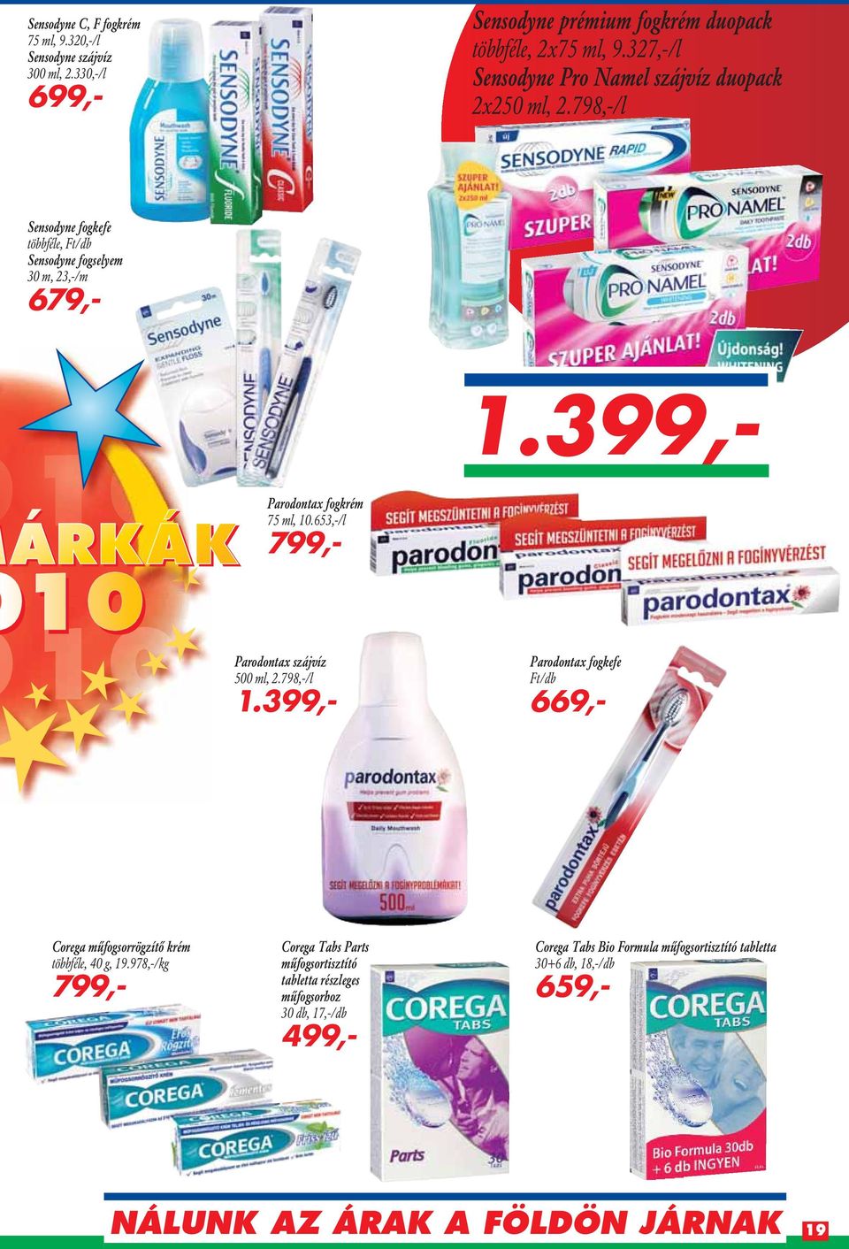 798,-/l Sensodyne fogkefe többféle, Ft/db Sensodyne fogselyem 30 m, 23,-/m 679,- Corega Tabs Bio Formula mûfogsortisztító tabletta 30+6 db, 18,-/db 659,- 1.
