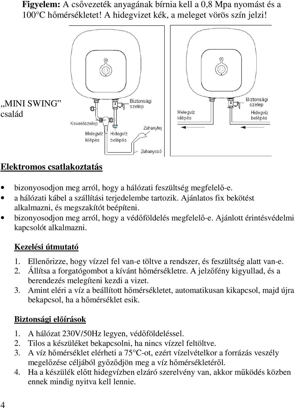 Ajánlatos fix bekötést alkalmazni, és megszakítót beépíteni. bizonyosodjon meg arról, hogy a védőföldelés megfelelő-e. Ajánlott érintésvédelmi kapcsolót alkalmazni. 4 Kezelési útmutató 1.