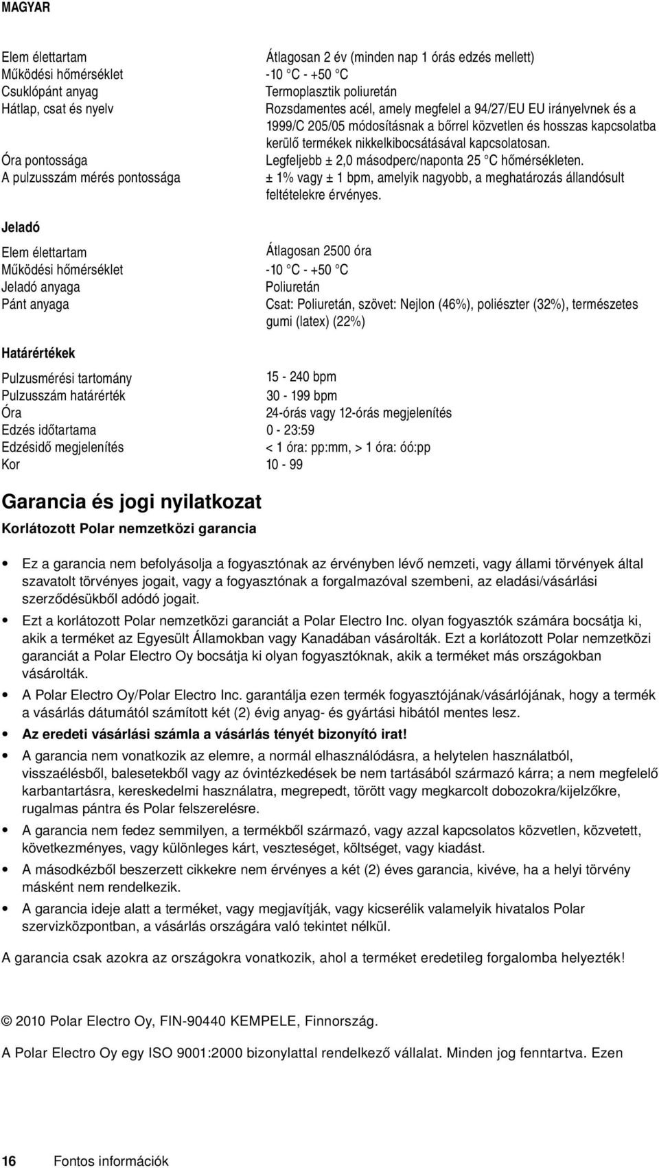 Óra pontossága Legfeljebb ± 2,0 másodperc/naponta 25 C hőmérsékleten. A pulzusszám mérés pontossága ± 1% vagy ± 1 bpm, amelyik nagyobb, a meghatározás állandósult feltételekre érvényes.