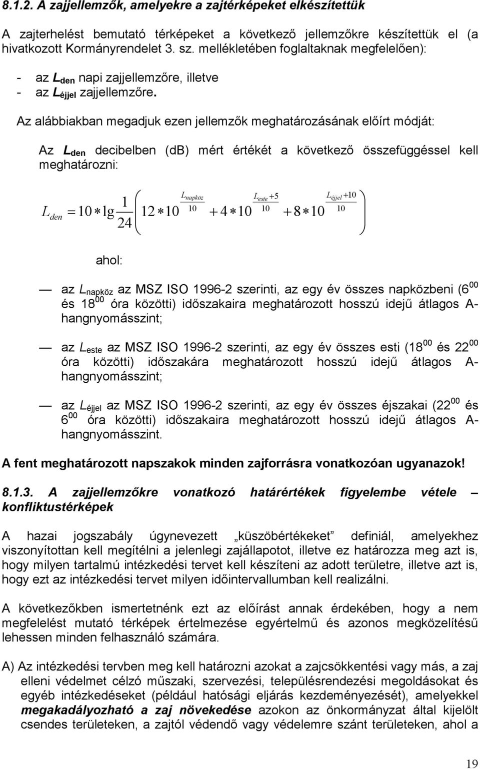 Az alábbiakban megadjuk ezen jellemzık meghatározásának elıírt módját: Az L den decibelben (db) mért értékét a következı összefüggéssel kell meghatározni: L den = 10 lg 1 24 12 10 Lnapköz Leste+ 5