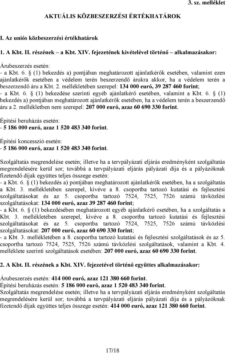 (1) bekezdés a) pontjában meghatározott ajánlatkérők esetében, valamint ezen ajánlatkérők esetében a védelem terén beszerzendő árukra akkor, ha a védelem terén a beszerzendő áru a Kbt. 2.