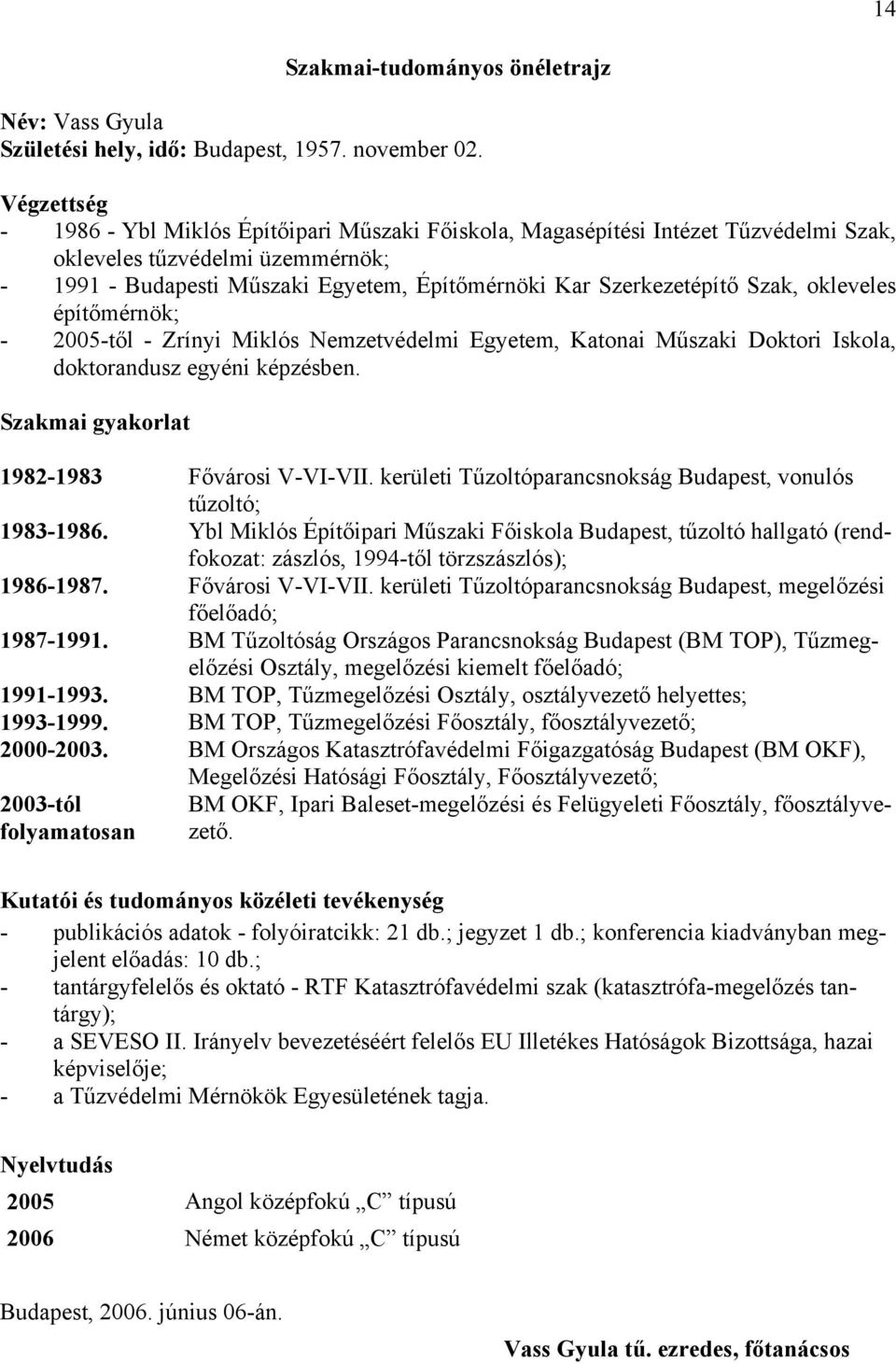 Szak, okleveles építőmérnök; - 2005-től - Zrínyi Miklós Nemzetvédelmi Egyetem, Katonai Műszaki Doktori Iskola, doktorandusz egyéni képzésben. Szakmai gyakorlat 1982-1983 Fővárosi V-VI-VII.