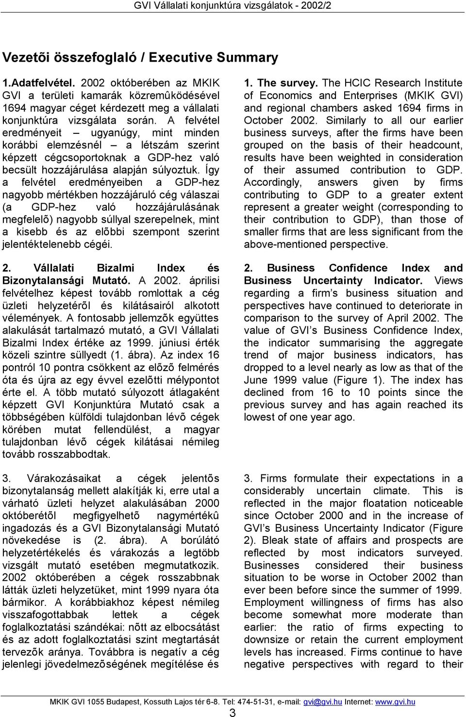Így a felvétel eredményeiben a GDP-hez nagyobb mértékben hozzájáruló cég válaszai (a GDP-hez való hozzájárulásának megfelelõ) nagyobb súllyal szerepelnek, mint a kisebb és az elõbbi szempont szerint