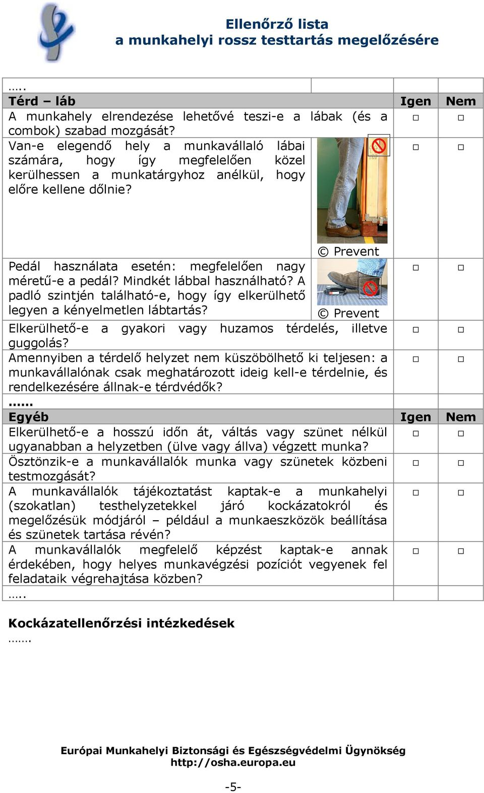 Mindkét lábbal használható? A padló szintjén található-e, hogy így elkerülhető legyen a kényelmetlen lábtartás? Elkerülhető-e a gyakori vagy huzamos térdelés, illetve guggolás?