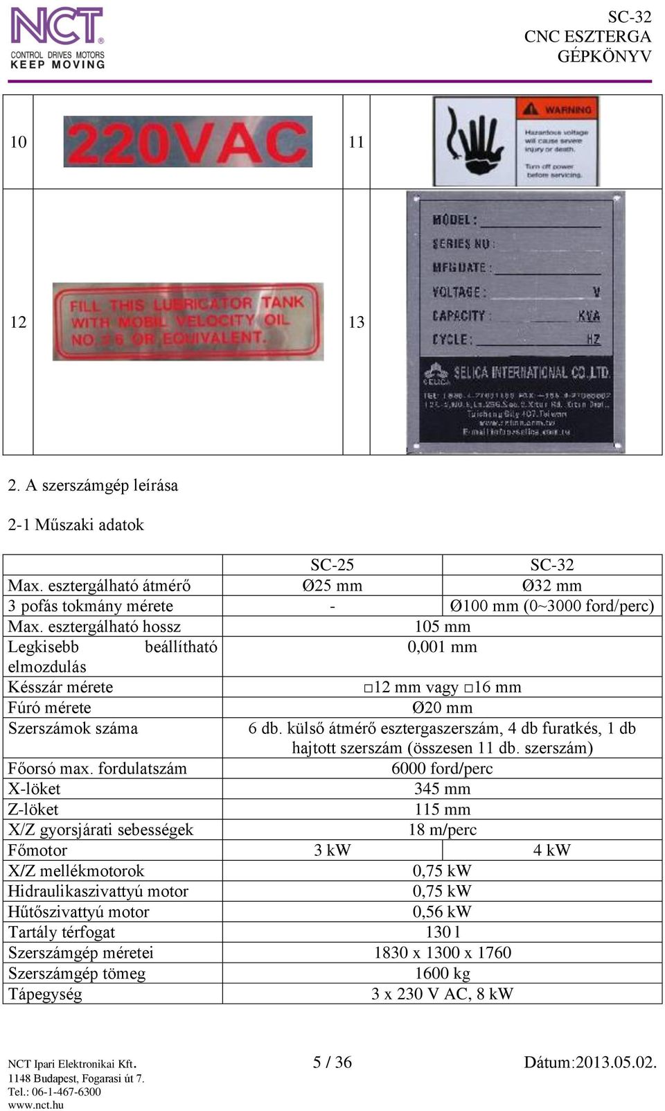 külső átmérő esztergaszerszám, 4 db furatkés, 1 db hajtott szerszám (összesen 11 db. szerszám) Főorsó max.