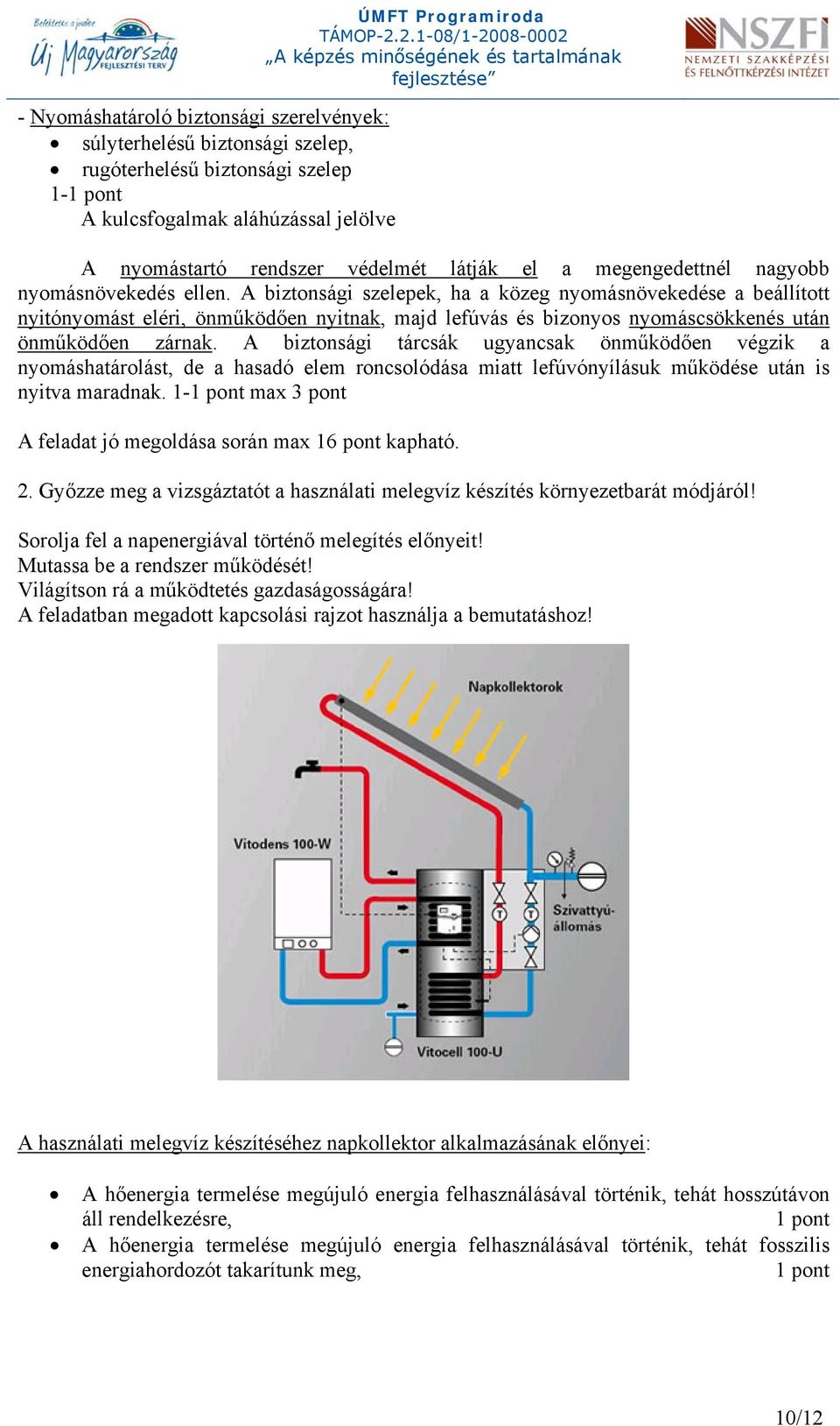 A biztonsági szelepek, ha a közeg nyomásnövekedése a beállított nyitónyomást eléri, önműködően nyitnak, majd lefúvás és bizonyos nyo máscsökkenés után önműködően zárnak.