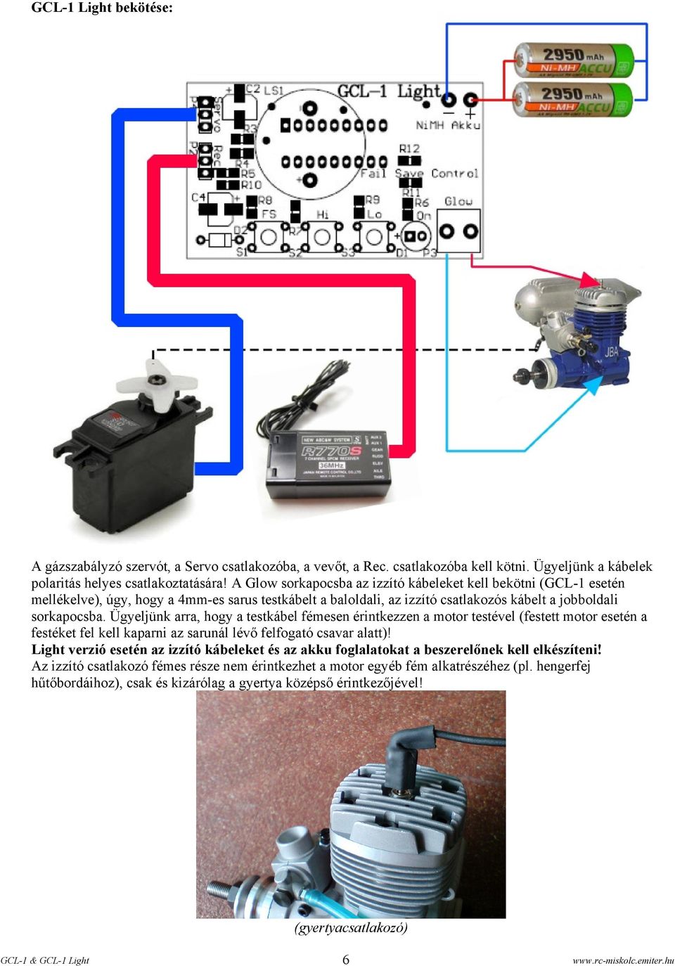 Ügyeljünk arra, hogy a testkábel fémesen érintkezzen a motor testével (festett motor esetén a festéket fel kell kaparni az sarunál lévő felfogató csavar alatt)!