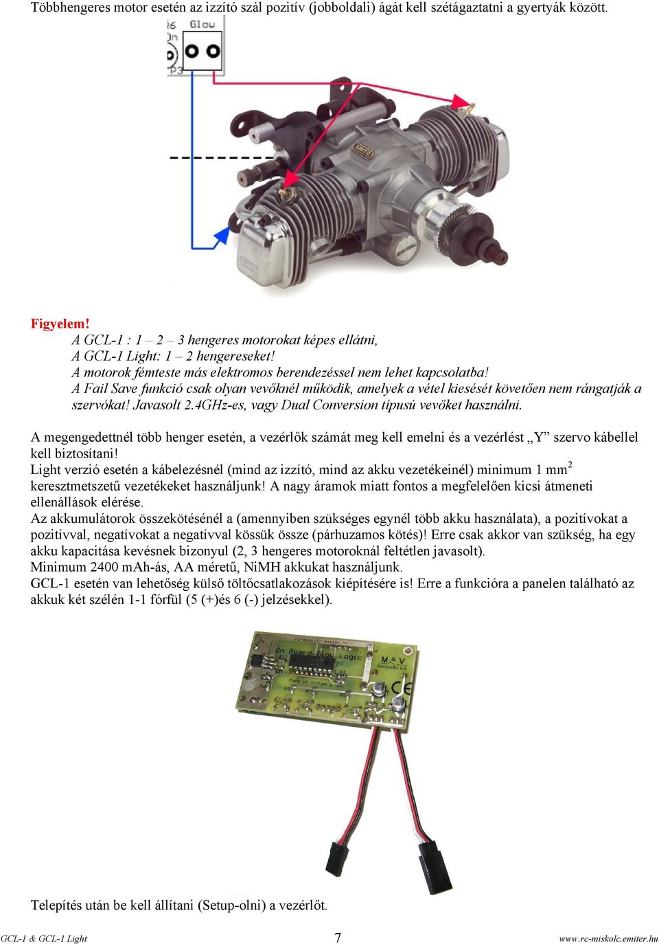 4GHz-es, vagy Dual Conversion típusú vevőket használni. A megengedettnél több henger esetén, a vezérlők számát meg kell emelni és a vezérlést Y szervo kábellel kell biztosítani!