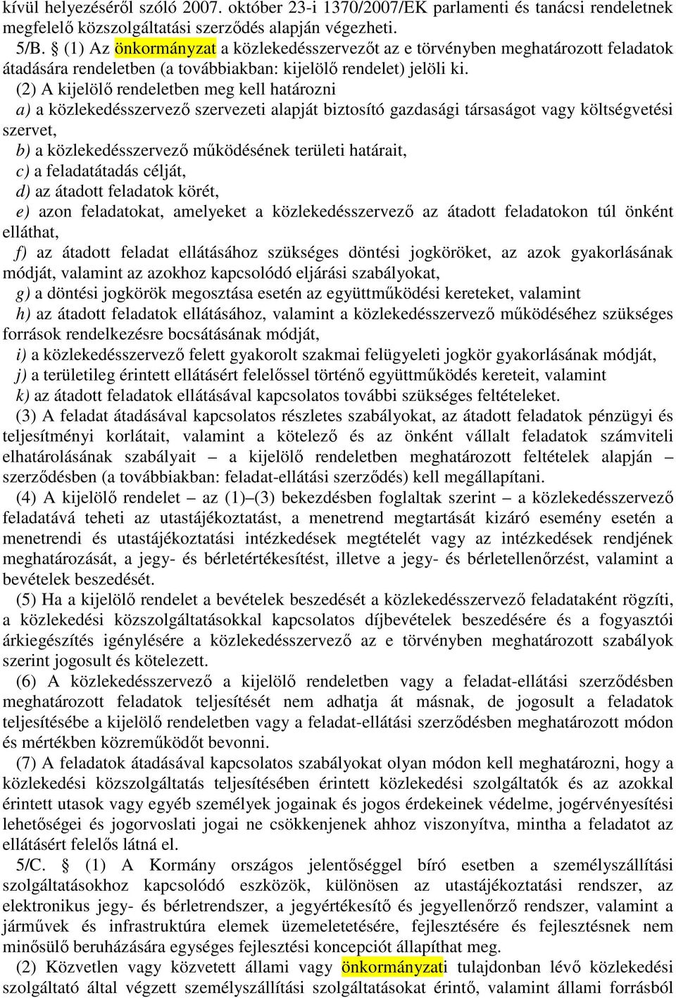 (2) A kijelölı rendeletben meg kell határozni a) a közlekedésszervezı szervezeti alapját biztosító gazdasági társaságot vagy költségvetési szervet, b) a közlekedésszervezı mőködésének területi