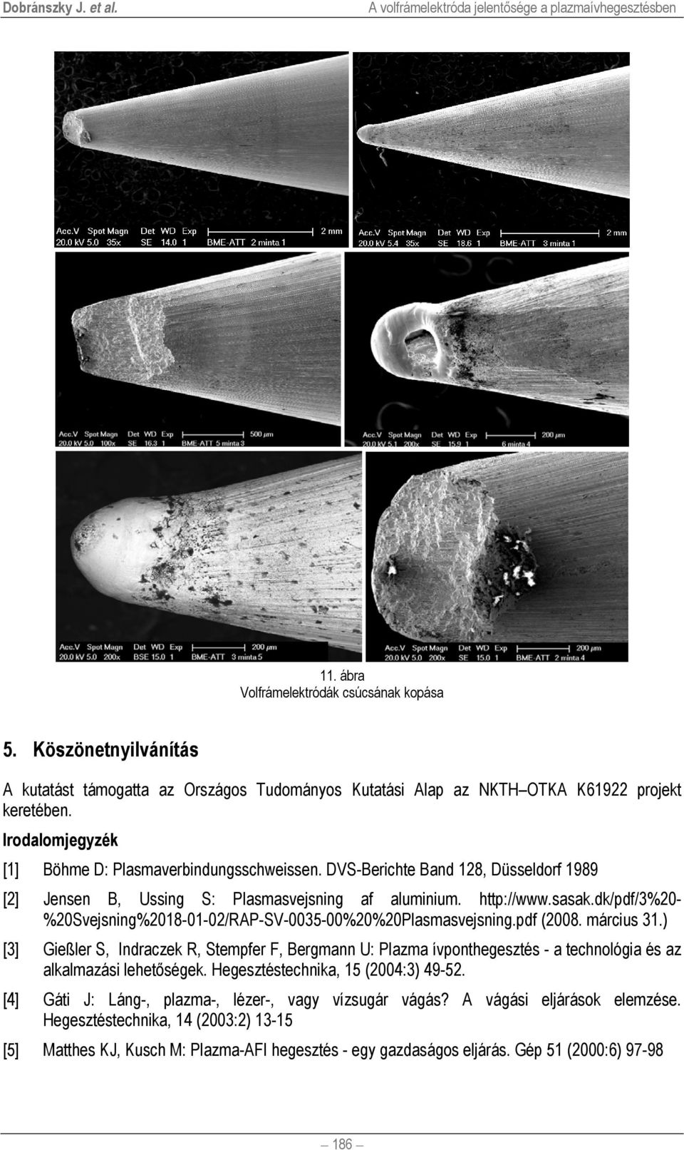 DVS-Berichte Band 128, Düsseldorf 1989 [2] Jensen B, Ussing S: Plasmasvejsning af aluminium. http://www.sasak.dk/pdf/3%20- %20Svejsning%2018-01-02/RAP-SV-0035-00%20%20Plasmasvejsning.pdf (2008.