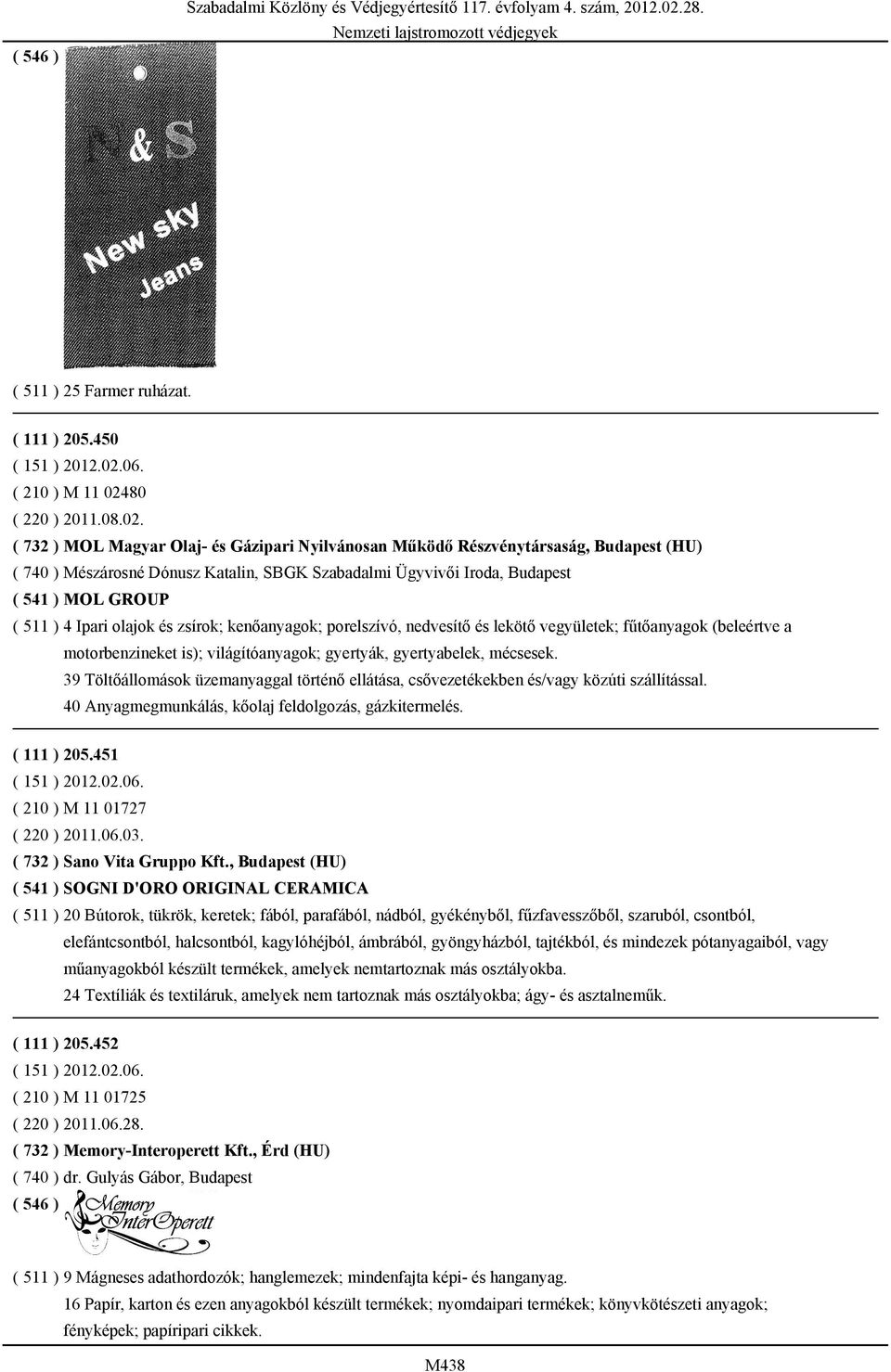 ( 732 ) MOL Magyar Olaj- és Gázipari Nyilvánosan Működő Részvénytársaság, Budapest (HU) ( 740 ) Mészárosné Dónusz Katalin, SBGK Szabadalmi Ügyvivői Iroda, Budapest ( 541 ) MOL GROUP ( 511 ) 4 Ipari