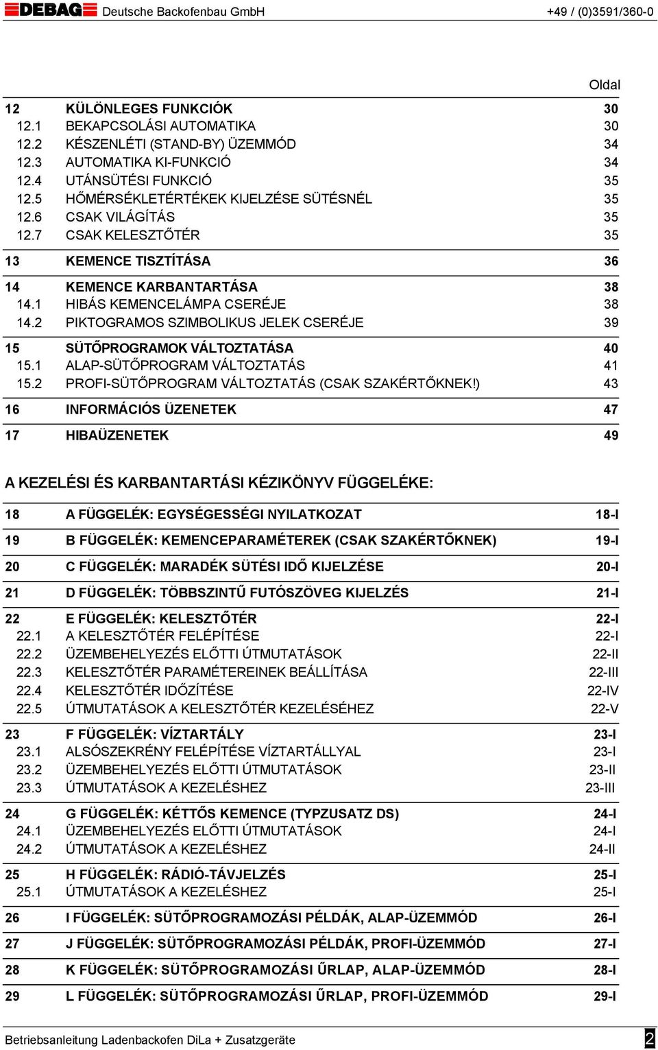 2 PIKTOGRAMOS SZIMBOLIKUS JELEK CSERÉJE 39 15 SÜTŐPROGRAMOK VÁLTOZTATÁSA 40 15.1 ALAP-SÜTŐPROGRAM VÁLTOZTATÁS 41 15.2 PROFI-SÜTŐPROGRAM VÁLTOZTATÁS (CSAK SZAKÉRTŐKNEK!