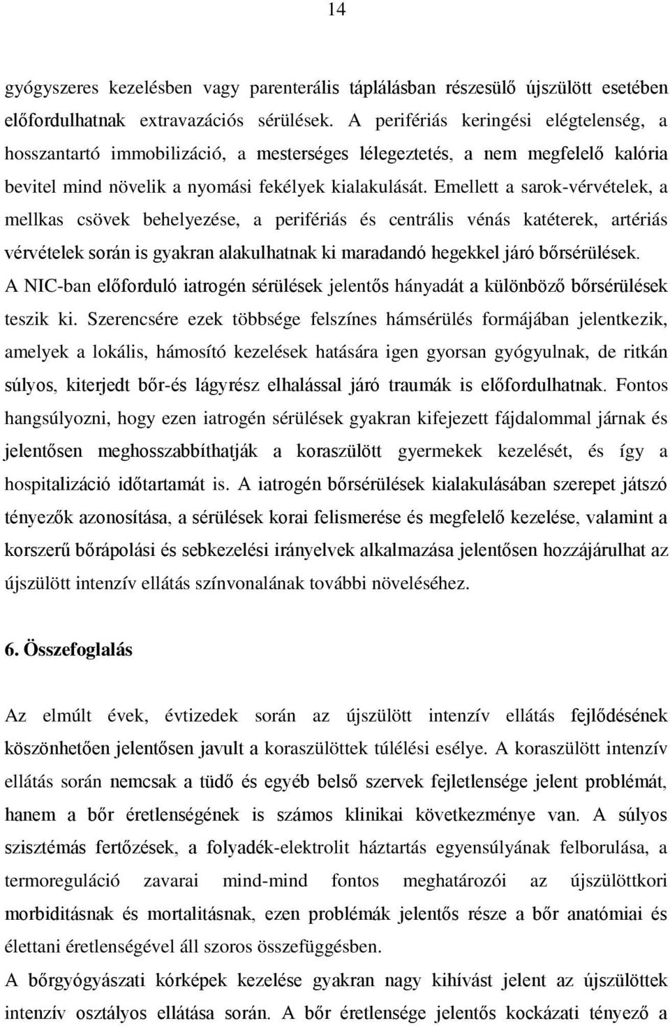 Emellett a sarok-vérvételek, a mellkas csövek behelyezése, a perifériás és centrális vénás katéterek, artériás vérvételek során is gyakran alakulhatnak ki maradandó hegekkel járó bőrsérülések.