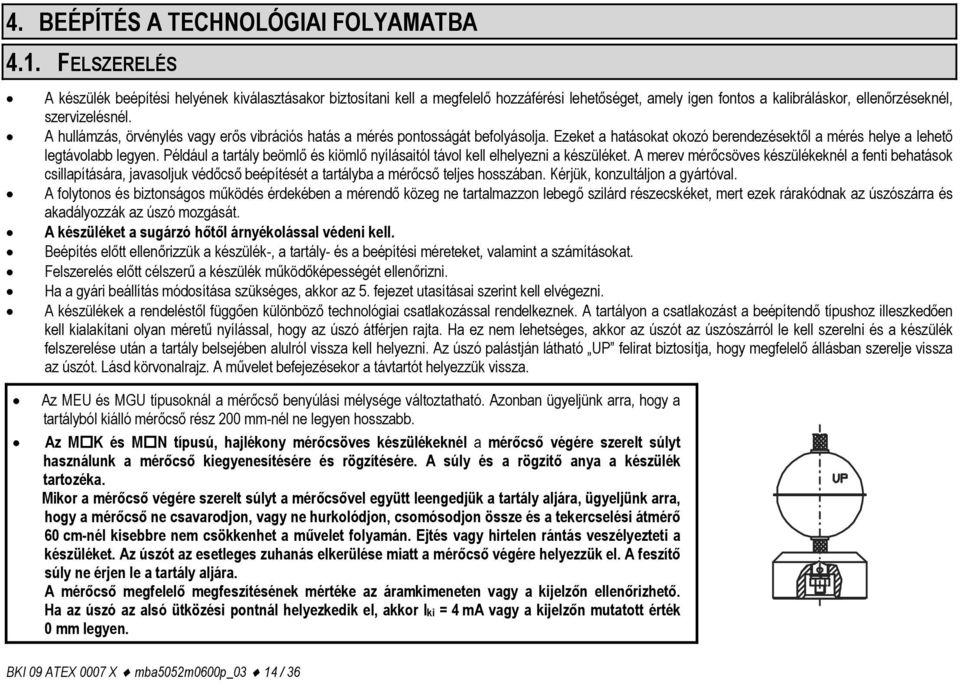 A hullámzás, örvénylés vagy erős vibrációs hatás a mérés pontosságát befolyásolja. Ezeket a hatásokat okozó berendezésektől a mérés helye a lehető legtávolabb legyen.