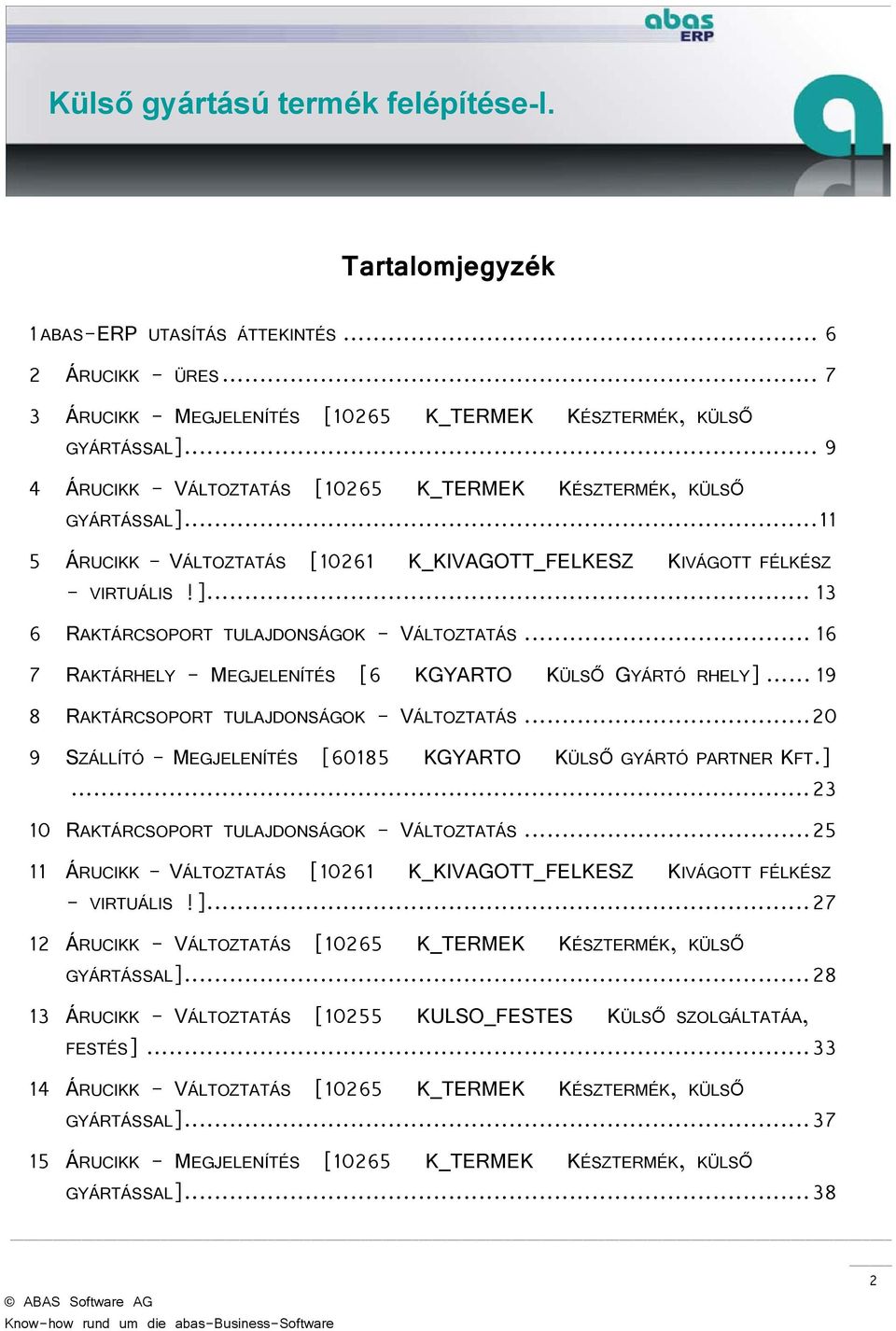 .. 16 7 RAKTÁRHELY - MEGJELENÍTÉS [6 KGYARTO KÜLSŐ GYÁRTÓ RHELY]... 19 8 RAKTÁRCSOPORT TULAJDONSÁGOK - VÁLTOZTATÁS... 20 9 SZÁLLÍTÓ - MEGJELENÍTÉS [60185 KGYARTO KÜLSŐ GYÁRTÓ PARTNER KFT.]... 23 10 RAKTÁRCSOPORT TULAJDONSÁGOK - VÁLTOZTATÁS.