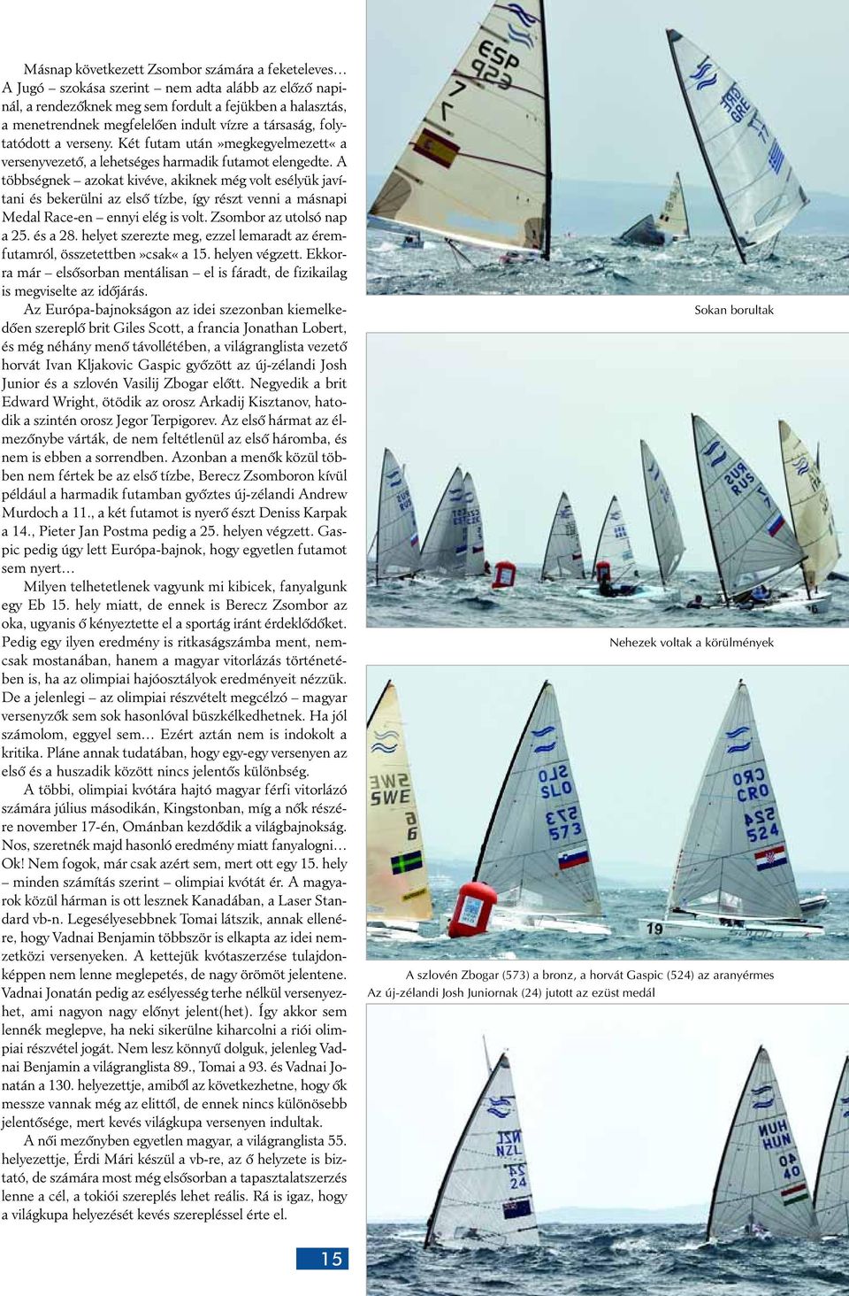 A többségnek azokat kivéve, akiknek még volt esélyük javítani és bekerülni az elsô tízbe, így részt venni a másnapi Medal Race-en ennyi elég is volt. Zsombor az utolsó nap a 25. és a 28.