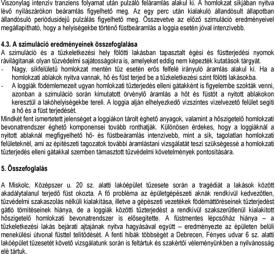 Összevetve az elızı szimuláció eredményeivel megállapítható, hogy a helyiségekbe történı füstbeáramlás a loggia esetén jóval intenzívebb. 4.3.