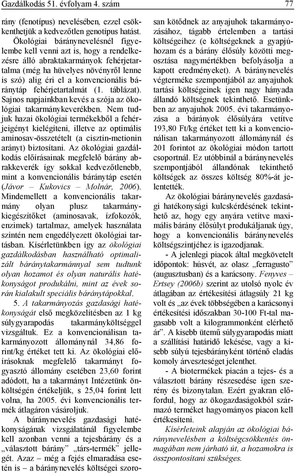 fehérjetartalmát (1. táblázat). Sajnos napjainkban kevés a szója az ökológiai takarmánykeverékben.