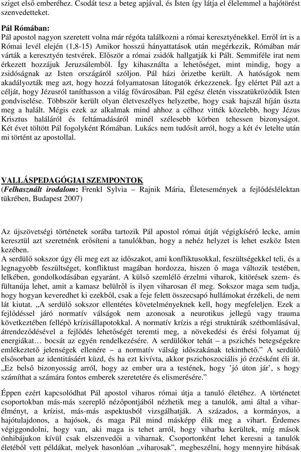 Erről írt is a Római levél elején (1,8-15) Amikor hosszú hányattatások után megérkezik, Rómában már várták a keresztyén testvérek. Először a római zsidók hallgatják ki Pált.