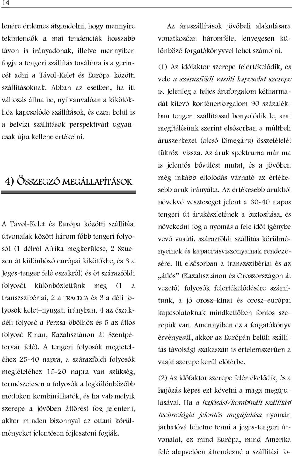 Abban az esetben, ha itt változás állna be, nyilvánvalóan a kikötőkhöz kapcsolódó szállítások, és ezen belül is a belvízi szállítások perspektíváit ugyancsak újra kellene értékelni.