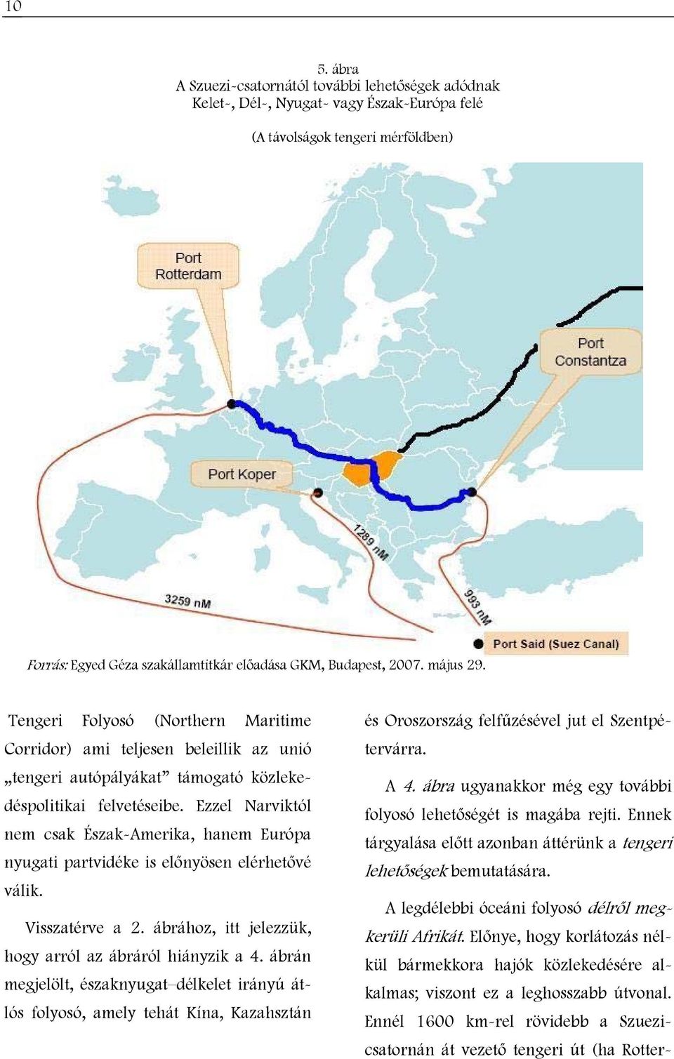 Ezzel Narviktól nem csak Észak-Amerika, hanem Európa nyugati partvidéke is előnyösen elérhetővé válik. Visszatérve a 2. ábrához, itt jelezzük, hogy arról az ábráról hiányzik a 4.