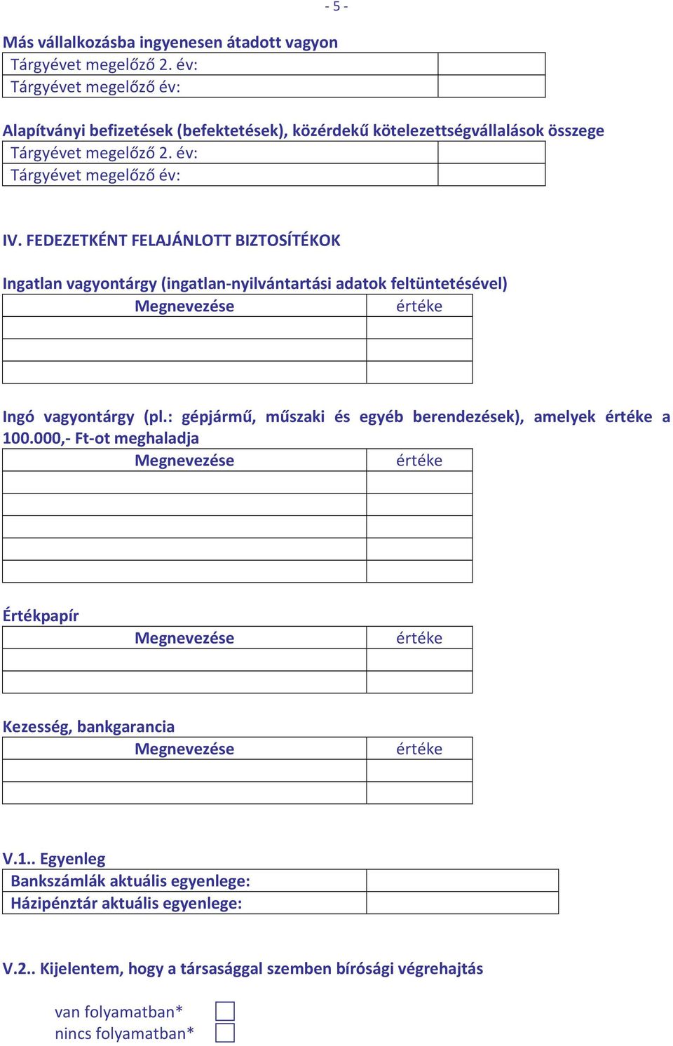 : gépjármű, műszaki és egyéb berendezések), amelyek a 100.000, Ft ot meghaladja Értékpapír Kezesség, bankgarancia V.1.. Egyenleg Bankszámlák aktuális egyenlege: Házipénztár aktuális egyenlege: V.