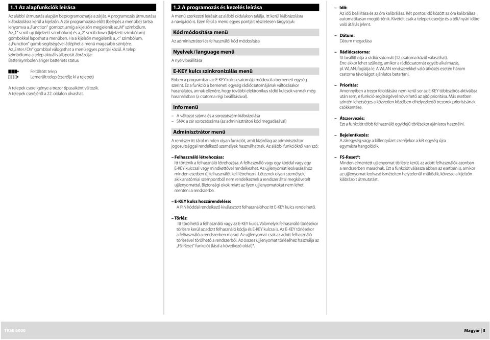 szimbólum a Function gomb segítségével átléphet a menü magasabb szintjére Az nter / On gombbal válogathat a menü egyes pontjai közül A telep szimbóluma a telep aktuális állapotát ábrázolja: